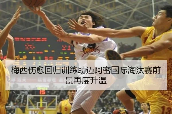 梅西伤愈回归训练助迈阿密国际淘汰赛前景再度升温